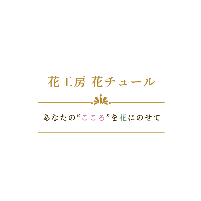 花工房 花チュール あなたの“こころ”を花にのせて